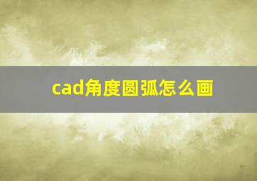 cad角度圆弧怎么画