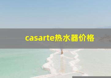 casarte热水器价格