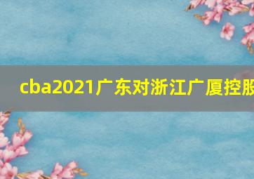 cba2021广东对浙江广厦控股