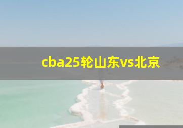 cba25轮山东vs北京