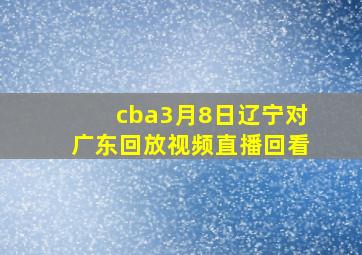 cba3月8日辽宁对广东回放视频直播回看