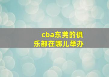 cba东莞的俱乐部在哪儿举办