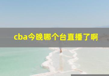 cba今晚哪个台直播了啊