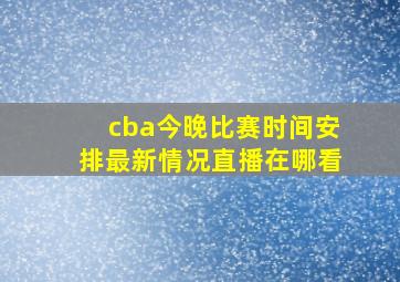 cba今晚比赛时间安排最新情况直播在哪看