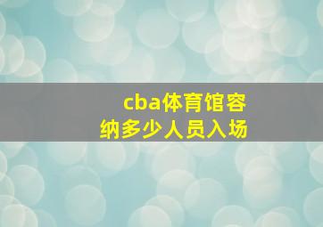 cba体育馆容纳多少人员入场