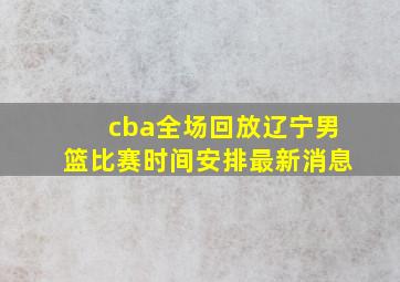 cba全场回放辽宁男篮比赛时间安排最新消息