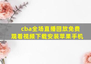 cba全场直播回放免费观看视频下载安装苹果手机