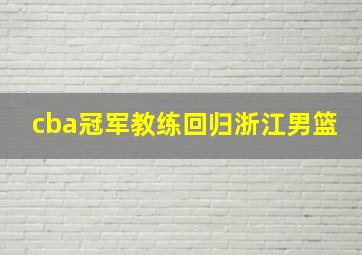 cba冠军教练回归浙江男篮