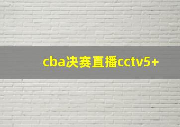 cba决赛直播cctv5+