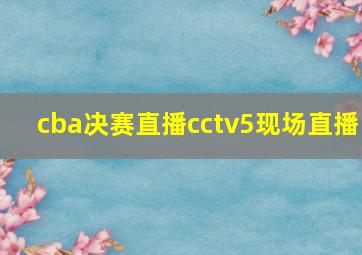 cba决赛直播cctv5现场直播