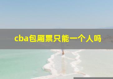 cba包厢票只能一个人吗