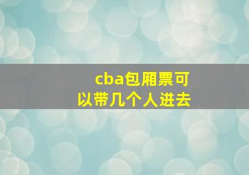 cba包厢票可以带几个人进去