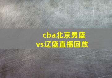 cba北京男篮vs辽篮直播回放