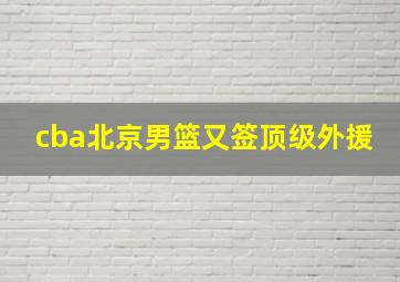 cba北京男篮又签顶级外援