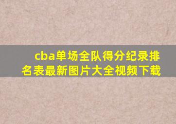 cba单场全队得分纪录排名表最新图片大全视频下载