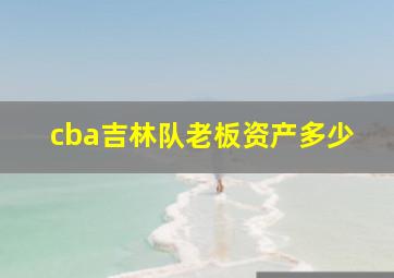 cba吉林队老板资产多少