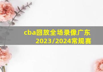 cba回放全场录像广东2023/2024常规赛