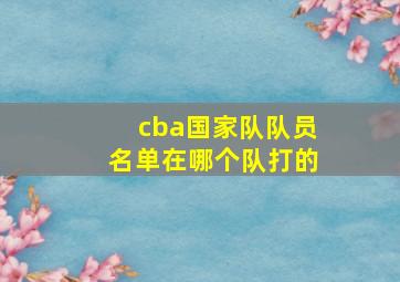 cba国家队队员名单在哪个队打的