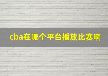 cba在哪个平台播放比赛啊