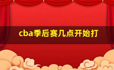 cba季后赛几点开始打