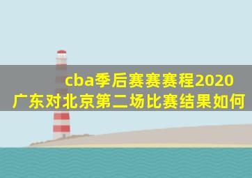 cba季后赛赛赛程2020广东对北京第二场比赛结果如何