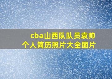 cba山西队队员袁帅个人简历照片大全图片