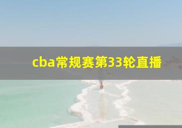 cba常规赛第33轮直播