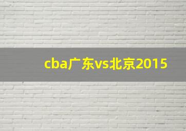 cba广东vs北京2015