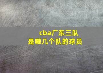 cba广东三队是哪几个队的球员