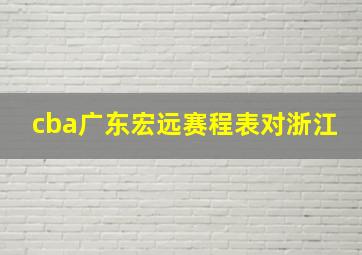 cba广东宏远赛程表对浙江