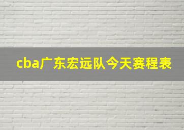 cba广东宏远队今天赛程表