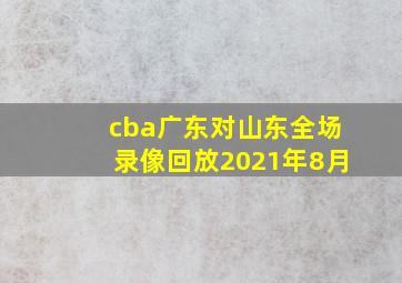 cba广东对山东全场录像回放2021年8月