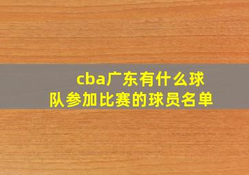 cba广东有什么球队参加比赛的球员名单