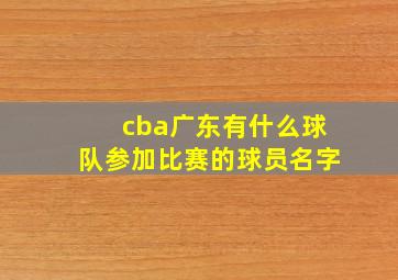 cba广东有什么球队参加比赛的球员名字