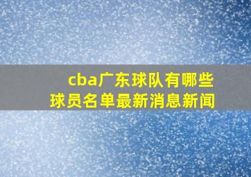 cba广东球队有哪些球员名单最新消息新闻