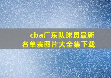 cba广东队球员最新名单表图片大全集下载