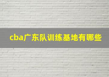 cba广东队训练基地有哪些