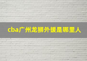 cba广州龙狮外援是哪里人