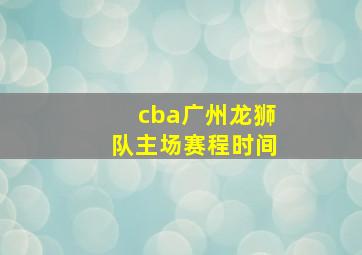 cba广州龙狮队主场赛程时间