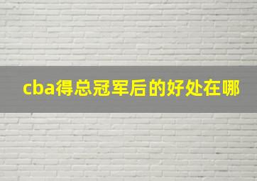 cba得总冠军后的好处在哪