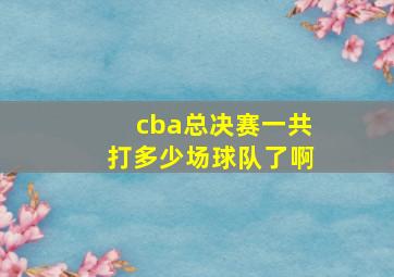 cba总决赛一共打多少场球队了啊