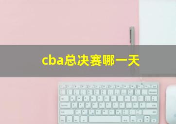 cba总决赛哪一天