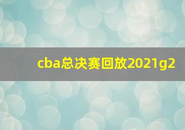 cba总决赛回放2021g2