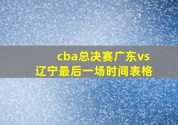 cba总决赛广东vs辽宁最后一场时间表格