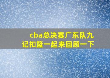 cba总决赛广东队九记扣篮一起来回顾一下