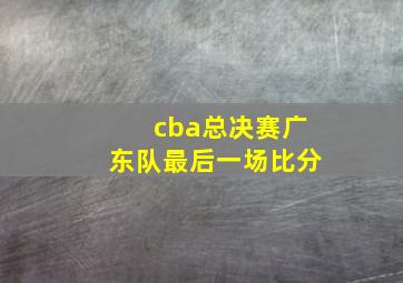 cba总决赛广东队最后一场比分