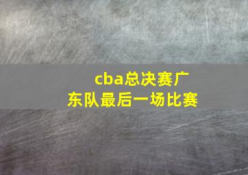 cba总决赛广东队最后一场比赛