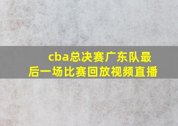 cba总决赛广东队最后一场比赛回放视频直播