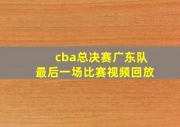 cba总决赛广东队最后一场比赛视频回放