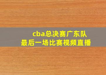 cba总决赛广东队最后一场比赛视频直播